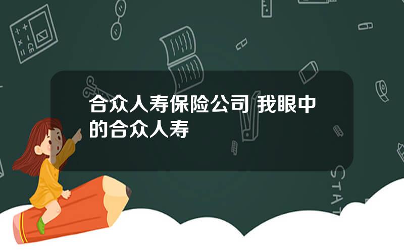 合众人寿保险公司 我眼中的合众人寿